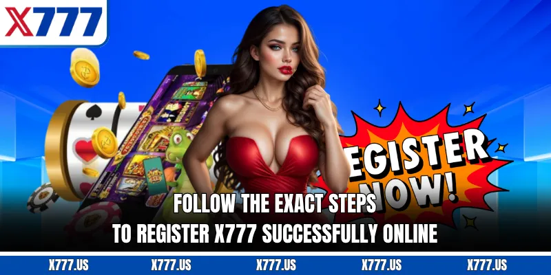 Follow the exact steps to register X777 successfully online